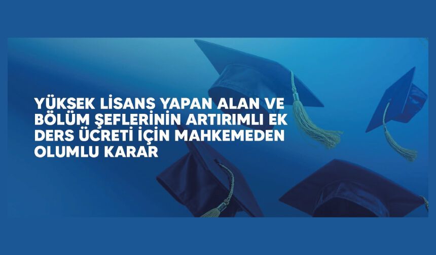 Yüksek Lisans Yapan Alan ve Bölüm Şeflerinin Artırımlı Ek Ders Ücreti İçin Mahkemeden Olumlu Karar