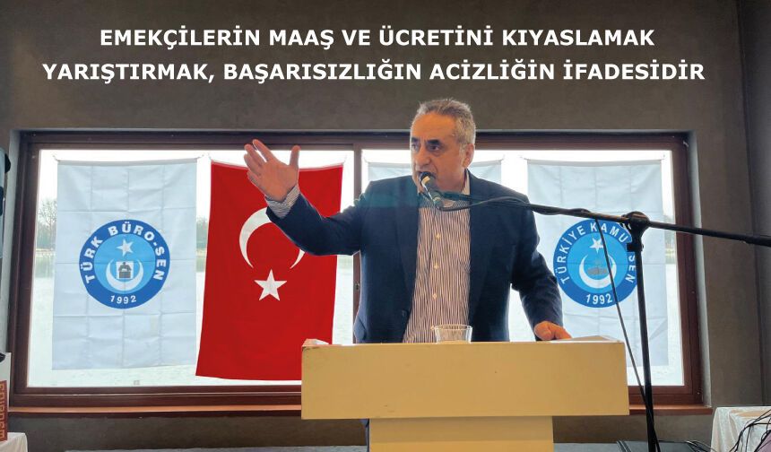 EMEKÇİLERİN MAAŞ VE ÜCRETİNİ KIYASLAMAK YARIŞTIRMAK, BAŞARISIZLIĞIN ACİZLİĞİN İFADESİDİR