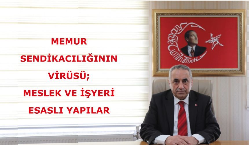 MEMUR SENDİKACILIĞININ VİRÜSÜ; MESLEK VE İŞYERİ ESASLI YAPILAR