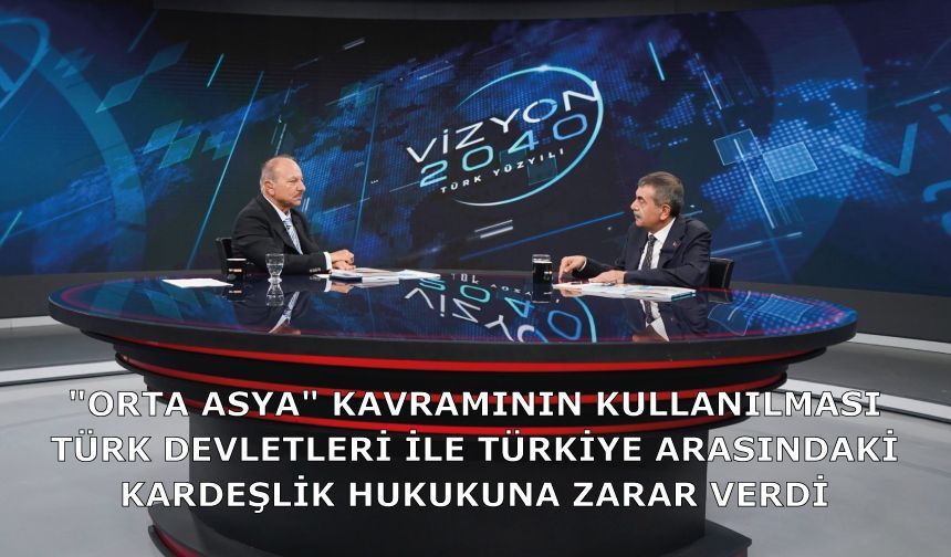 "Orta Asya" kavramının kullanılması Türk devletleri ile Türkiye arasındaki kardeşlik hukukuna zarar verdi