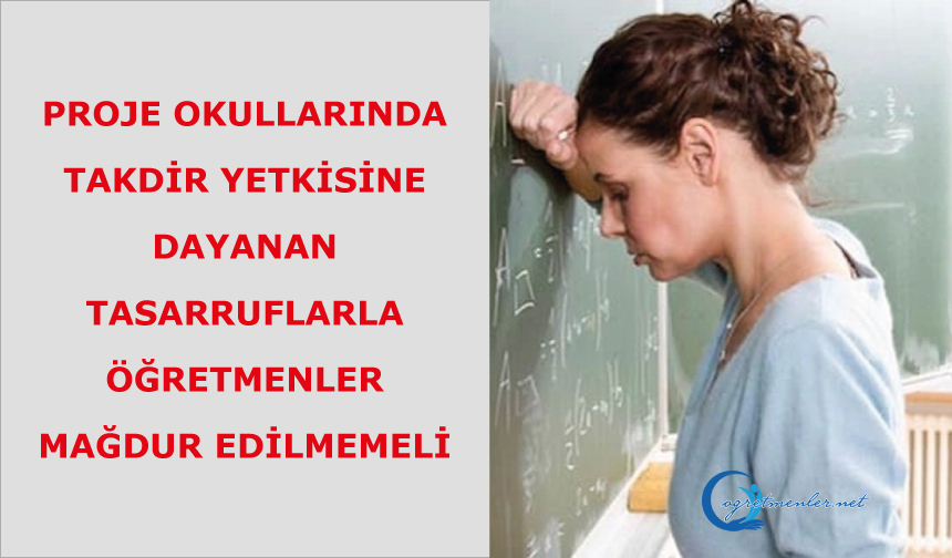Proje Okullarında Takdir Yetkisine Dayanan Tasarruflarla Öğretmenler Mağdur Edilmemeli