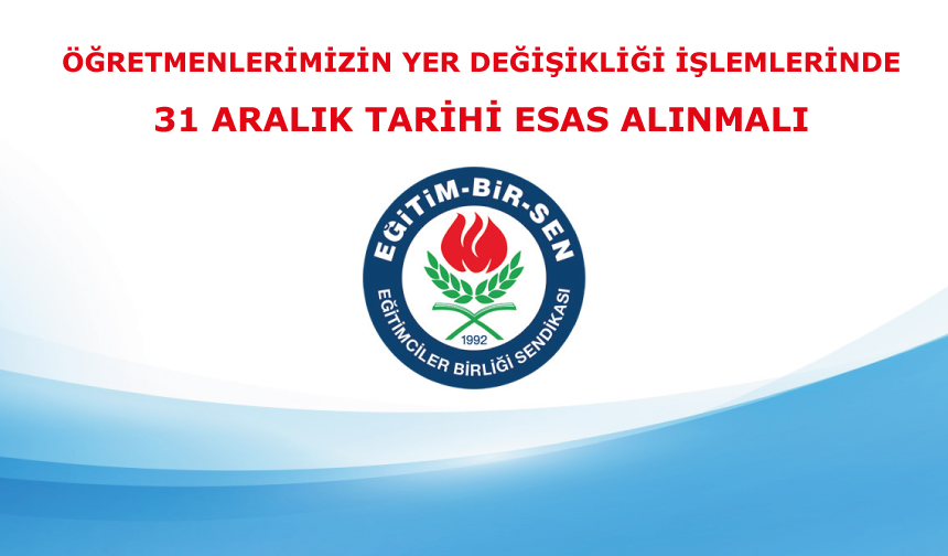 2025 yılı öğretmenlerin isteğe ve mazerete bağlı yer değiştirme işlemleri için 31 Aralık tarihi esas alınsın