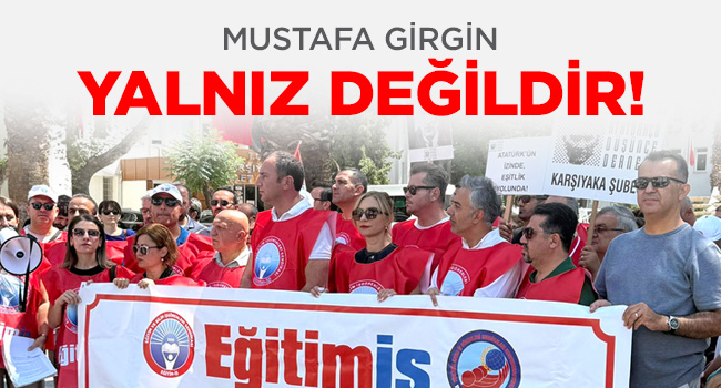 Mustafa Girgin yalnız değildir!”
