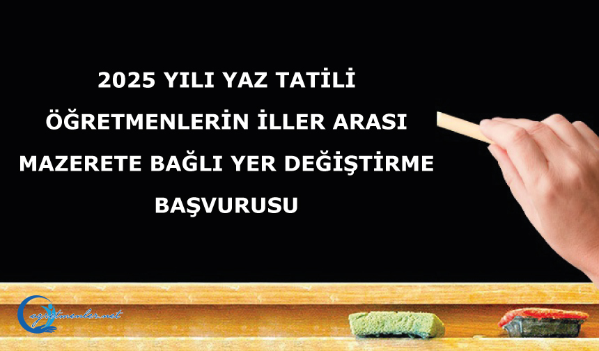 2025 Yılı Yaz Tatili Öğretmenlerin İller Arası Mazerete Bağlı Yer Değiştirme Başvurusu